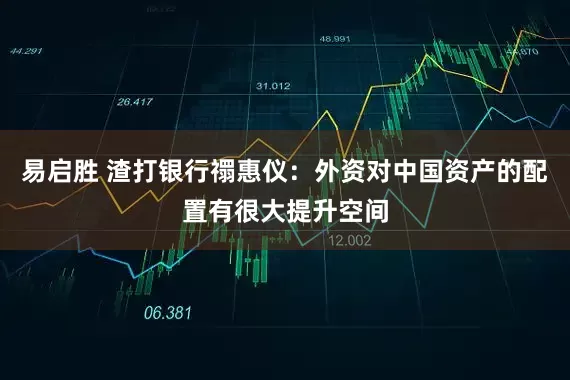易启胜 渣打银行禤惠仪：外资对中国资产的配置有很大提升空间