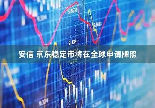 安信 京东稳定币将在全球申请牌照