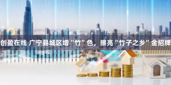 创盈在线 广宁县城区增“竹”色，擦亮“竹子之乡”金招牌