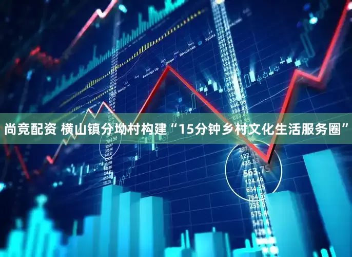 尚竞配资 横山镇分坳村构建“15分钟乡村文化生活服务圈”