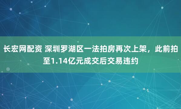 长宏网配资 深圳罗湖区一法拍房再次上架，此前拍至1.14亿元成交后交易违约