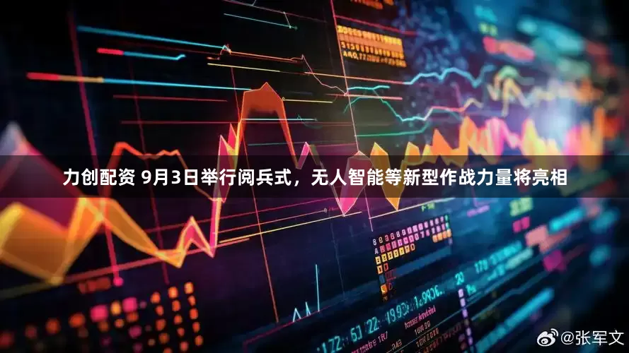 力创配资 9月3日举行阅兵式，无人智能等新型作战力量将亮相