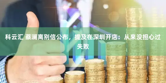 科云汇 蔡澜离别信公布，提及在深圳开店：从来没担心过失败