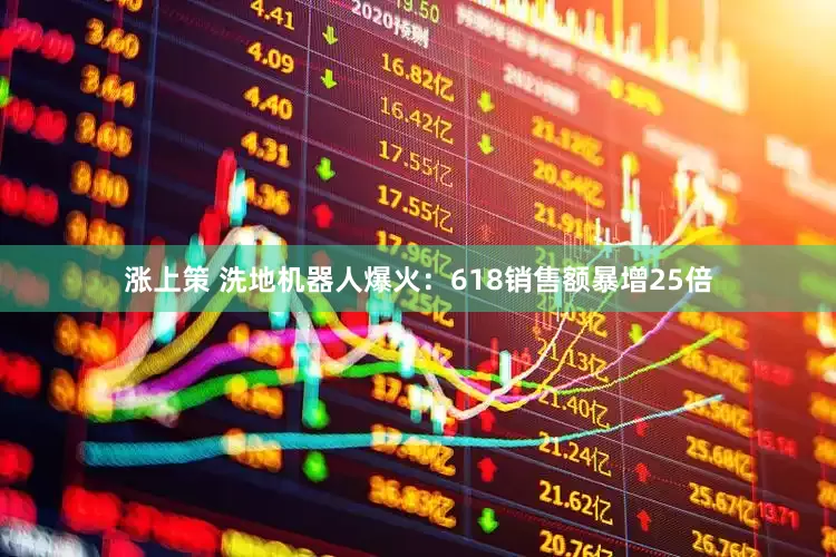 涨上策 洗地机器人爆火：618销售额暴增25倍