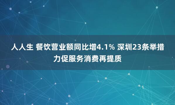 人人生 餐饮营业额同比增4.1% 深圳23条举措力促服务消费再提质