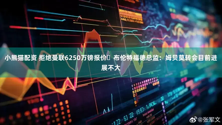 小熊猫配资 拒绝曼联6250万镑报价❌布伦特福德总监：姆贝莫转会目前进展不大