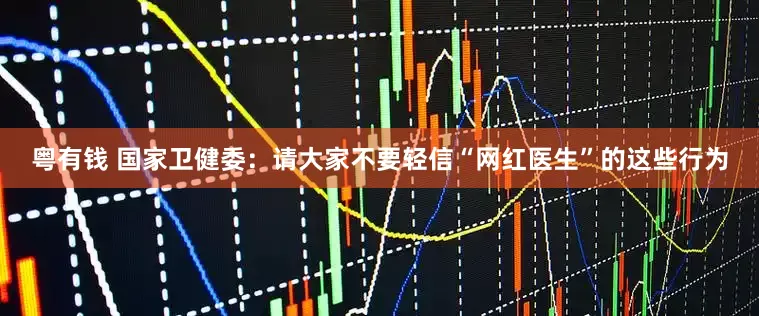 粤有钱 国家卫健委：请大家不要轻信“网红医生”的这些行为
