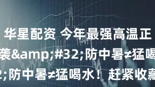 华星配资 今年最强高温正大面积来袭 防中暑≠猛喝水！赶紧收藏