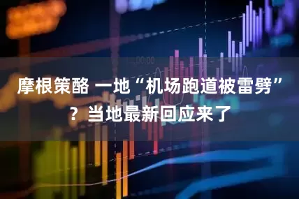 摩根策酪 一地“机场跑道被雷劈”？当地最新回应来了