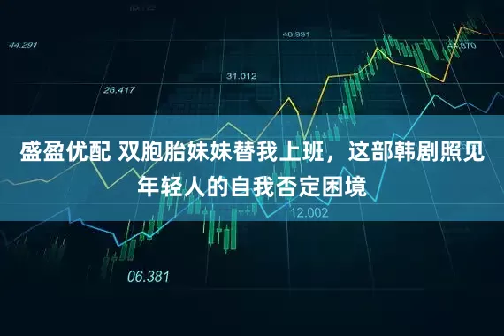 盛盈优配 双胞胎妹妹替我上班，这部韩剧照见年轻人的自我否定困境