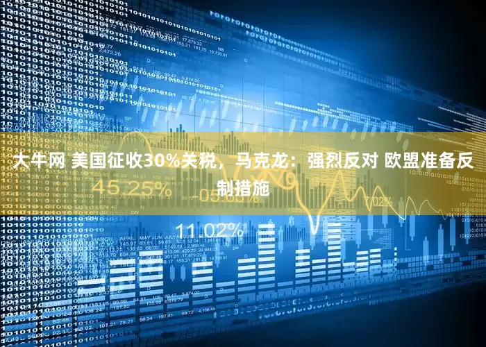 大牛网 美国征收30%关税，马克龙：强烈反对 欧盟准备反制措施