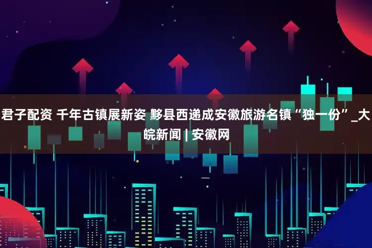 君子配资 千年古镇展新姿 黟县西递成安徽旅游名镇“独一份”_大皖新闻 | 安徽网