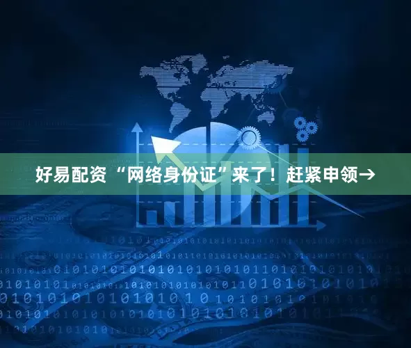 好易配资 “网络身份证”来了！赶紧申领→