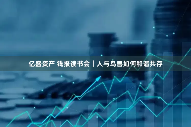 亿盛资产 钱报读书会｜人与鸟兽如何和谐共存