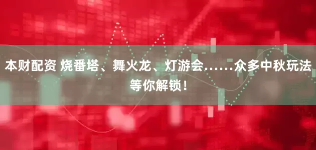 本财配资 烧番塔、舞火龙、灯游会……众多中秋玩法等你解锁！