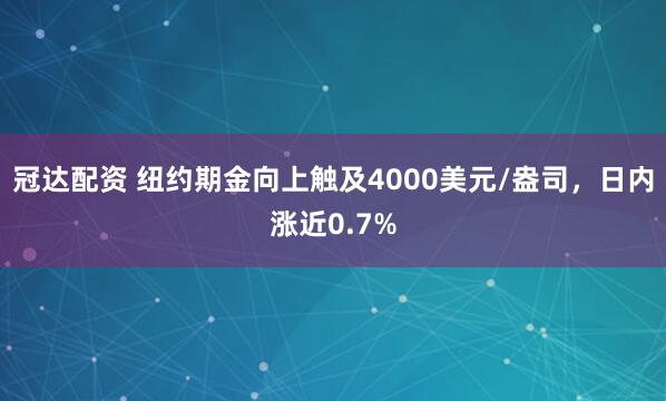 冠达配资 纽约期金向上触及4000美元/盎司，日内涨近0.7%