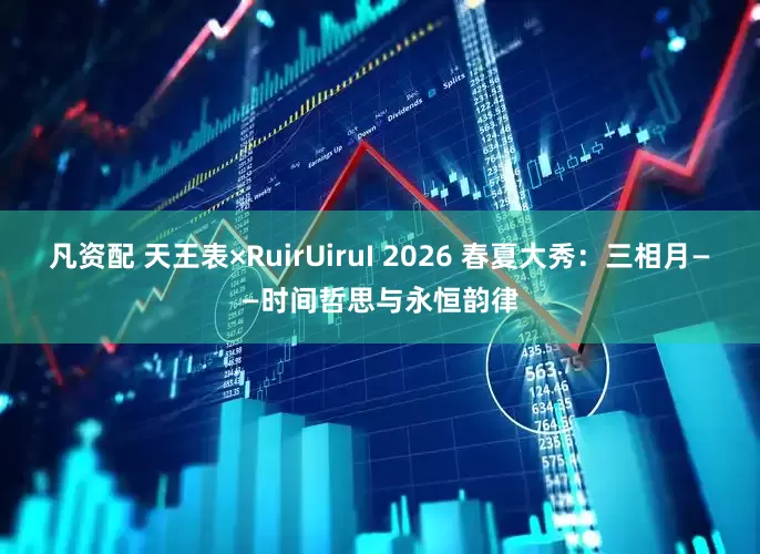 凡资配 天王表×RuirUiruI 2026 春夏大秀：三相月——时间哲思与永恒韵律