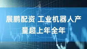 展鹏配资 工业机器人产量超上年全年