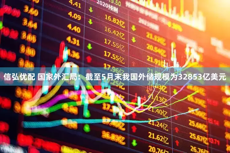 信弘优配 国家外汇局：截至5月末我国外储规模为32853亿美元