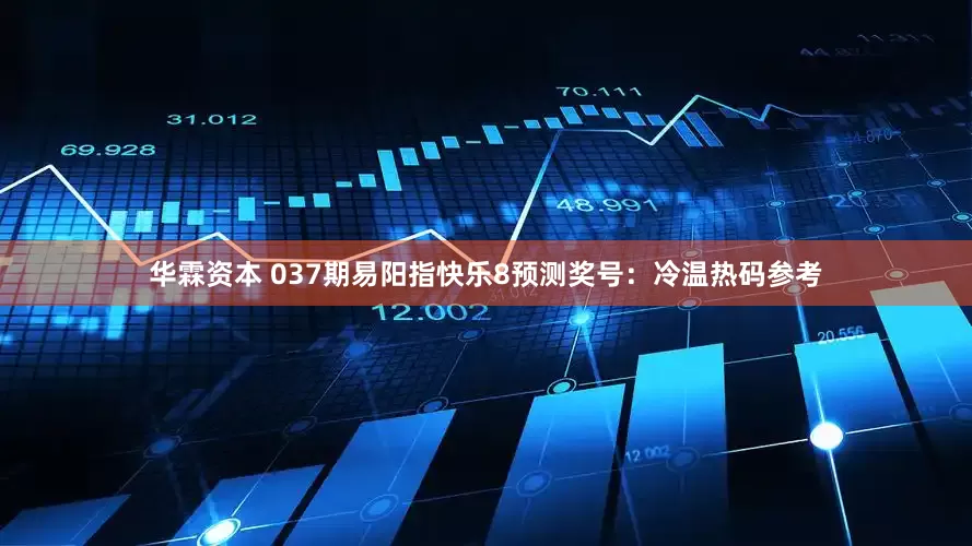 华霖资本 037期易阳指快乐8预测奖号：冷温热码参考