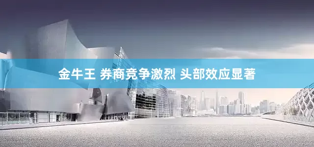 金牛王 券商竞争激烈 头部效应显著