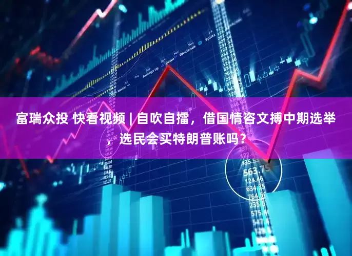 富瑞众投 快看视频 | 自吹自擂，借国情咨文搏中期选举，选民会买特朗普账吗？
