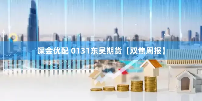 深金优配 0131东吴期货【双焦周报】