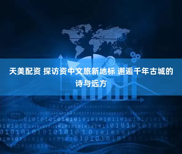 天美配资 探访资中文旅新地标 邂逅千年古城的诗与远方