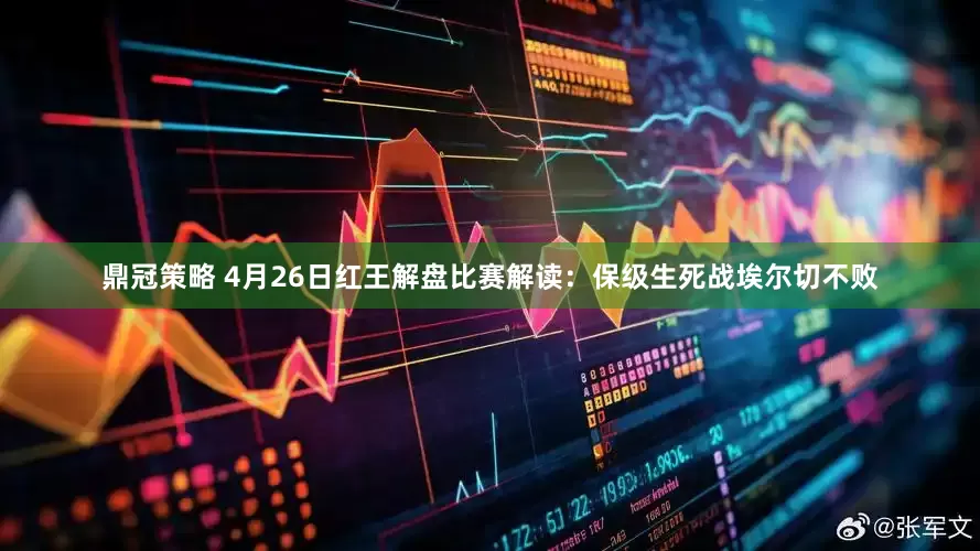 鼎冠策略 4月26日红王解盘比赛解读：保级生死战埃尔切不败