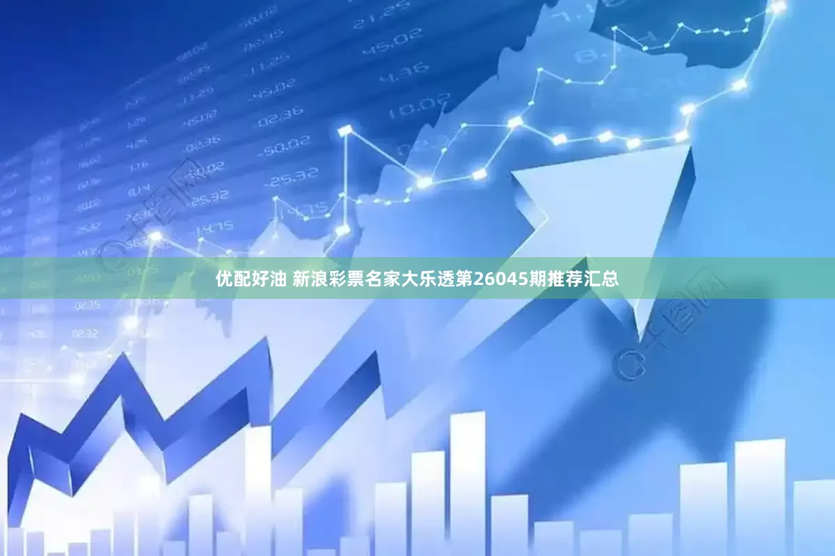 优配好油 新浪彩票名家大乐透第26045期推荐汇总