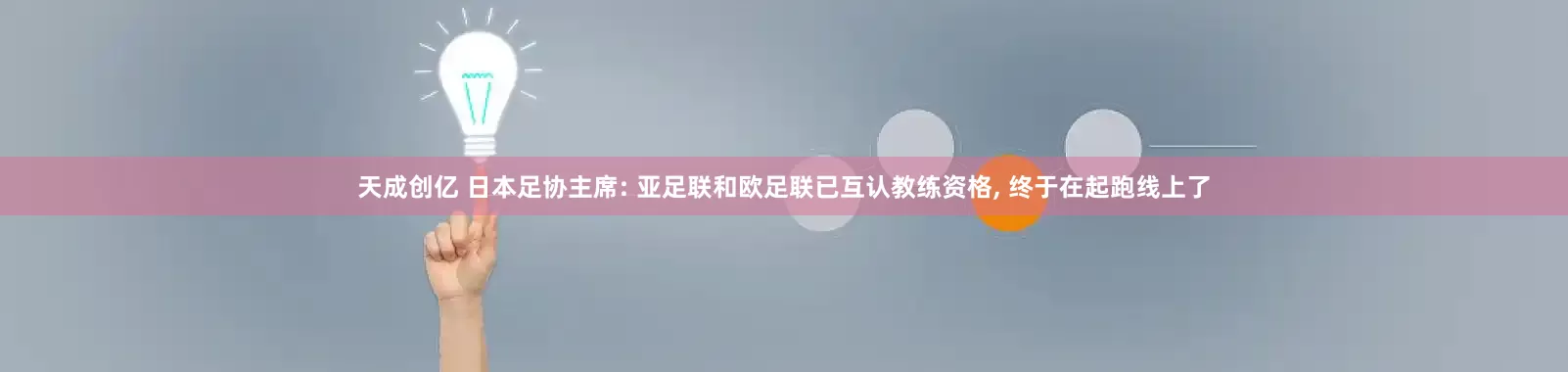 天成创亿 日本足协主席: 亚足联和欧足联已互认教练资格, 终于在起跑线上了